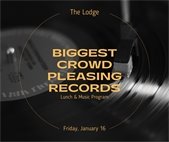 Biggest Crowd Pleasing Records is at The Lodge on Friday, January 16, 11:45am-1:30pm, Please pre-register.  